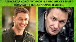 АЛЕКСАНДР КОНСТАНТИНОВ  = ЗА ЧТО АКТЁР УЖЕ 20 ЛЕТ ПОЛУЧАЕТ 1 ТЫС .ДОЛЛАРОВ В МЕСЯЦ