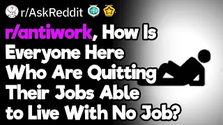 r/antiwork, How Is Everyone Here Who Are Quitting Their Jobs Able to Live With No Job?