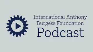 International Anthony Burgess Foundation Podcast: Anthony Burgess for Beginners