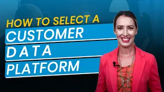 How to Select A Customer Data Platform (CDP)