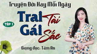 Truyện thực tế xã hội: Trai Tài Gái Sắc Tập 1 - Giọng đọc Tâm An truyền cảm, trầm ấm nghe cực thấm