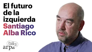 SANTIAGO ALBA RICO. El futuro de la izquierda | Arpa Talks #22