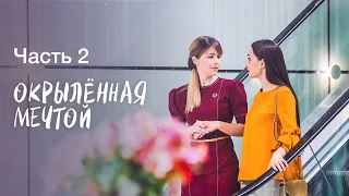 Окрылённая мечтой. Часть 2 | ФИЛЬМ ПРО ЗАПРЕТНУЮ ЛЮБОВЬ | СМОТРЕТЬ СЕРИАЛ | КИНО