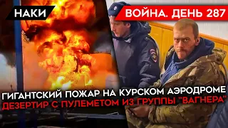 ВОЙНА. ДЕНЬ 287. ГИГАНТСКИЙ ПОЖАР НА КУРСКОМ АЭРОДРОМЕ/ ДЕЗЕРТИР С ПУЛЕМЕТОМ ИЗ ГРУППЫ "ВАГНЕРА"