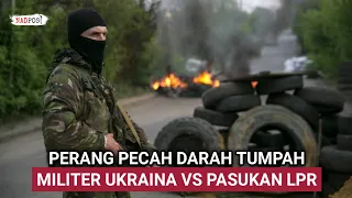 PERANG PECAH !! PERTEMPURAN SENGIT UKRAINA VS PASUKAN LUGANSKAJA DI DONBASS