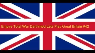 Empire Total War Darthmod Lets Play Great Britain #42