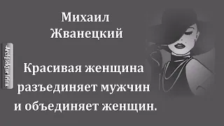 Михаил Жванецкий. Любимое. Красивая женщина разъединяет мужчин и объединяет женщин