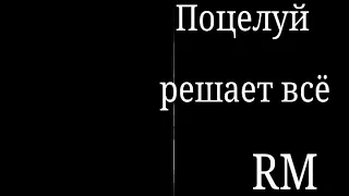 ПОЦЕЛУЙ РЕШАЕТ ВСЁ (RM)