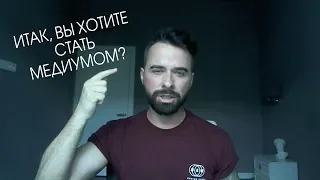 ИТАК, ВЫ ХОТИТЕ СТАТЬ МЕДИУМОМ?