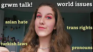 grwm talk: easy-to-manage talkthrough of current world issues!