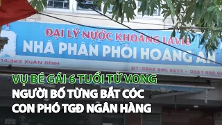 Vụ bé gái 6 tuổi tử vong: Người bố từng bắt cóc con Phó TGĐ Ngân hàng| VTC14