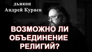 Возможно ли объединение религий?  д. Андрей Кураев