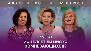 ИСЦЕЛЯЕТ ЛИ ИИСУС СОМНЕВАЮЩИХСЯ | Дэнис Реннер отвечает на вопросы