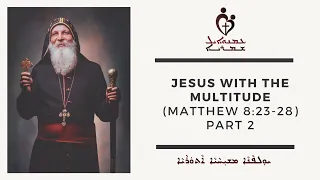 ETS (Assyrian) | 09.10.2023 Jesus With The Multitude Part 2 ( Matthew 8:23-28)