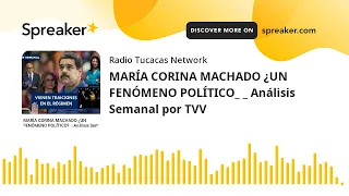 MARÍA CORINA MACHADO ¿UN FENÓMENO POLÍTICO_ _ Análisis Semanal por TVV (hecho con Spreaker)