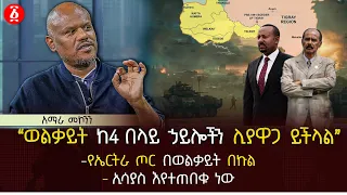 ‹‹ወልቃይት ከ4 በላይ ኃይሎችን ሊያዋጋ ይችላል›› | የኤርትራ ጦር በወልቃይት በኩል | ኢሳያስ እየተጠበቁ ነው | Ethiopia