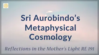 Metaphysical Cosmology of Sri Aurobindo  |  RE 191  |  Reflections by Dr Alok Pandey