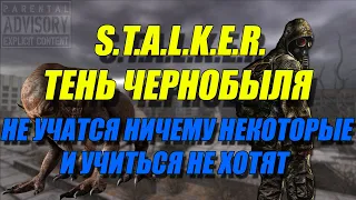 S.T.A.L.K.E.R.: ТЕНЬ ЧЕРНОБЫЛЯ И НЕ УЧАТСЯ НИЧЕМУ НЕКОТОРЫЕ И УЧИТЬСЯ НЕ ХОТЯТ