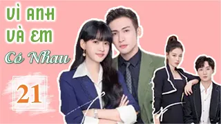 VÌ ANH VÀ EM CÓ NHAU TẬP 21 - Phim Tình Cảm Cực Hấp Dẫn (Thuyết Minh)