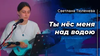 Светлана Тюленева - Ты нёс меня над водою (Слово Жизни Music Cover)