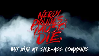 Nerdy Prudes Must Die but with my sick-ass comments