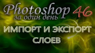 ИМПОРТ И ЭКСПОРТ СЛОЕВ - Photoshop (Фотошоп) за один день! - Урок 46