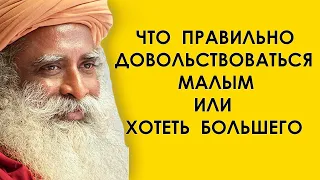 Что правильно Довольствоваться малым или хотеть большего