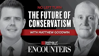 No Left Turn – The future of conservatism with Matthew Goodwin