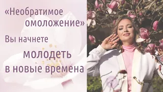 Необратимое омоложение Вы начнете молодеть в новые времена