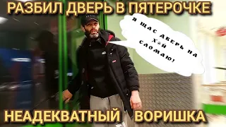 НЕАДЕКВАТНЫЙ ВОРИШКА РАЗБИЛ ДВЕРИ В ПЯТЕРОЧКЕ