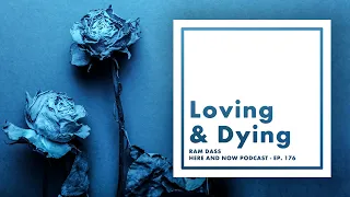 Ram Dass – Here and Now – Ep. 176 – Loving & Dying