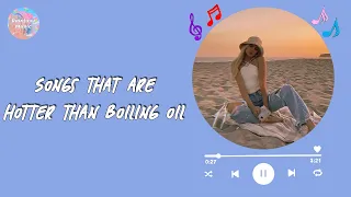 A playlist ~ Songs that are hotter than boiling oil