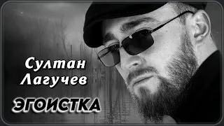 Султан Лагучев - Эгоистка | Шансон Юга