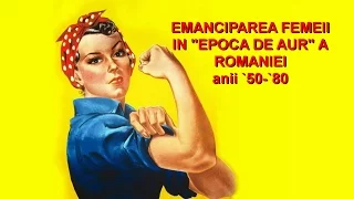 EMANCIPAREA FEMEII IN "EPOCA DE AUR" A ROMANIEI anii `50 -`80 - documentar