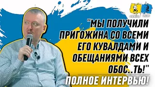 ГИРКИН - "МЫ ПОЛУЧИЛИ ПРИГОЖИНА СО ВСЕМИ ЕГО КУВАЛДАМИ И ОБЕЩАНИЯМИ ВСЕХ ОБОС..ТЬ!" ПОЛНОЕ ИНТЕРВЬЮ!