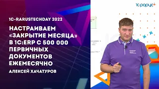 «Закрываем месяц» в 1С:ERP с 500 000 первичных документов ежемесячно — 1C-RarusTechDay 2022