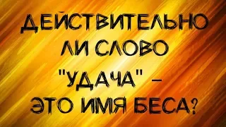 Правда ли, что "удача" - это имя беса?