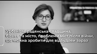 Урбанізм: радянська спадщина, бізнес та місто, проблеми після війни, що робити для відбудови зараз