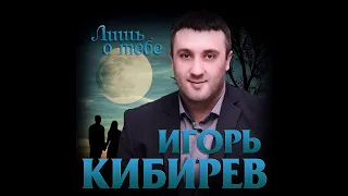 Игорь Кибирев - Лишь о тебе/ПРЕМЬЕРА 2019