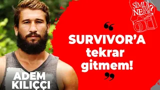 ADEM KILIÇÇI: SURVIVOR'A TEKRAR GİTMEM | ŞİMDİ NE YAPIYOR?