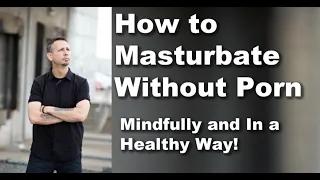 Porn Addict Teaches You How to Masturbate Without Pornography ... Mindfully!