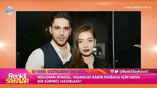 Renkli sayfalar neslihan atagül nişanlısı kadir doğulu'ya nasıl bir sürpriz hazırladı