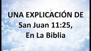 UNA EXPLICACIÓN DE – San Juan 11:25, En La Biblia