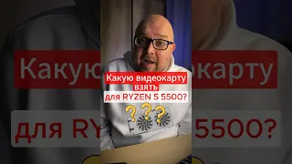 Какую видеокарту взять для RYZEN 5 5500?