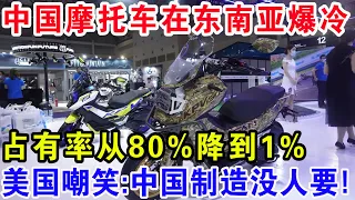 中国摩托车在东南亚爆冷，占有率从80%降到1%，美国嘲笑：中国制造没人要！