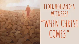 Elder Holland's Witness! - "When Christ Comes"