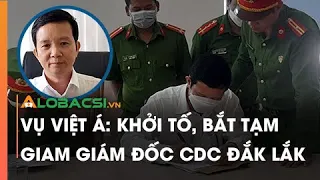 Vụ Việt Á: Khởi tố, bắt tạm giam Giám đốc CDC Đắk Lắk