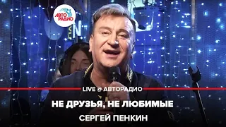 Сергей Пенкин - Не Друзья, Не Любимые (LIVE @ Авторадио)