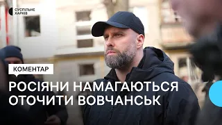 Ситуація на півночі Харківщини: можливе оточення Вовчанська, плани РФ — коментар очільника ОВА