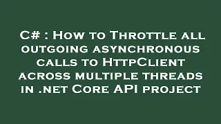C# : How to Throttle all outgoing asynchronous calls to HttpClient across multiple threads in .net C